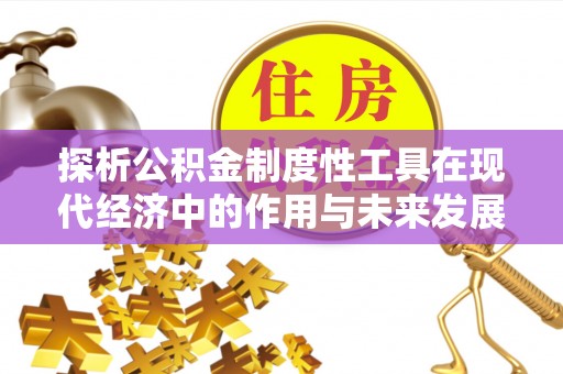 盂县探析公积金制度性工具在现代经济中的作用与未来发展趋势