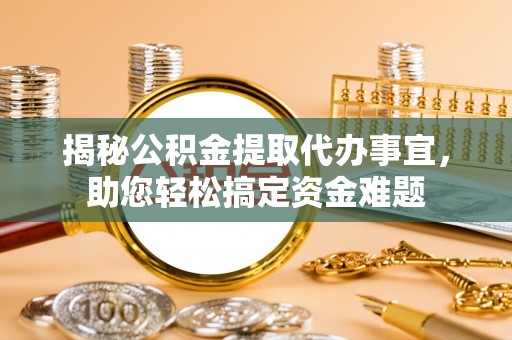 盂县揭秘公积金提取代办事宜，助您轻松搞定资金难题