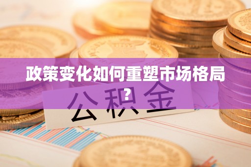 盂县政策变化如何重塑市场格局？