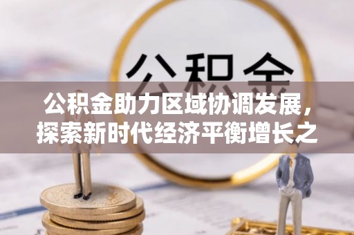 盂县公积金助力区域协调发展，探索新时代经济平衡增长之道