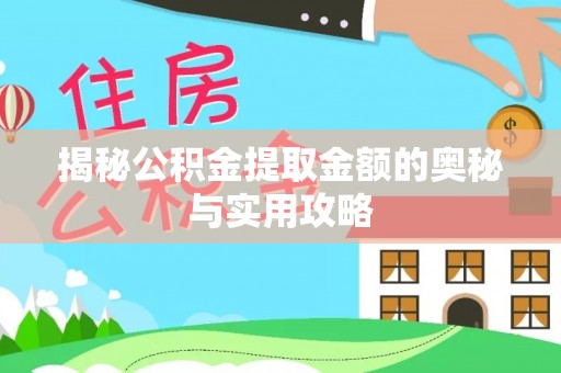 盂县揭秘公积金提取金额的奥秘与实用攻略