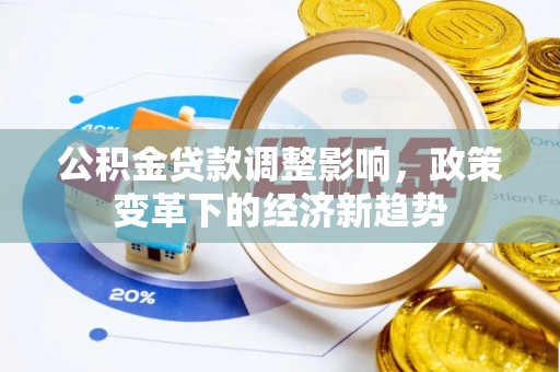 盂县公积金贷款调整影响，政策变革下的经济新趋势