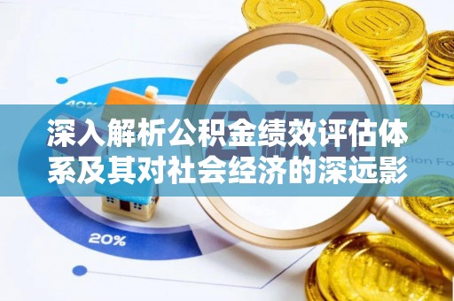 盂县深入解析公积金绩效评估体系及其对社会经济的深远影响
