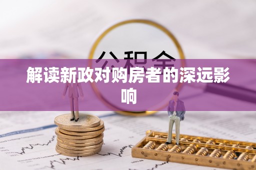 盂县解读新政对购房者的深远影响