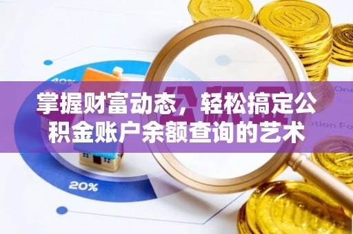 盂县掌握财富动态，轻松搞定公积金账户余额查询的艺术