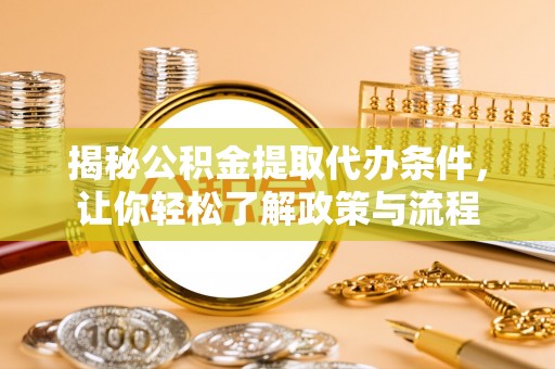 盂县揭秘公积金提取代办条件，让你轻松了解政策与流程