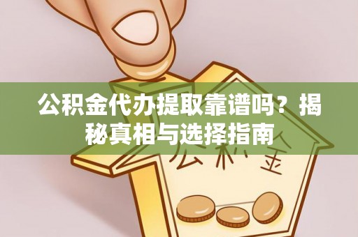 盂县公积金代办提取靠谱吗？揭秘真相与选择指南