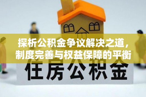 盂县探析公积金争议解决之道，制度完善与权益保障的平衡点