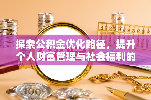 盂县探索公积金优化路径，提升个人财富管理与社会福利的双赢之道