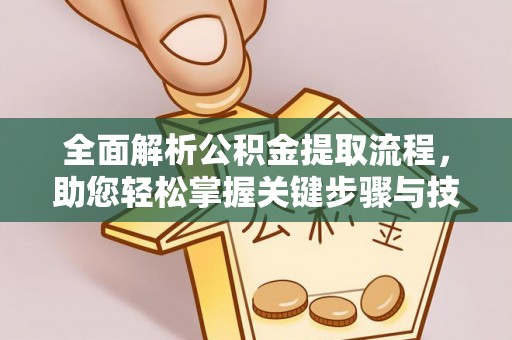 盂县全面解析公积金提取流程，助您轻松掌握关键步骤与技巧