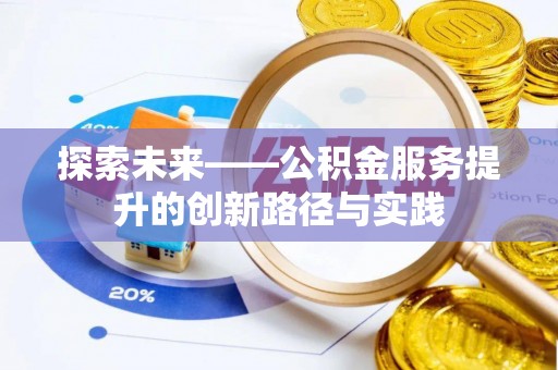 盂县探索未来——公积金服务提升的创新路径与实践