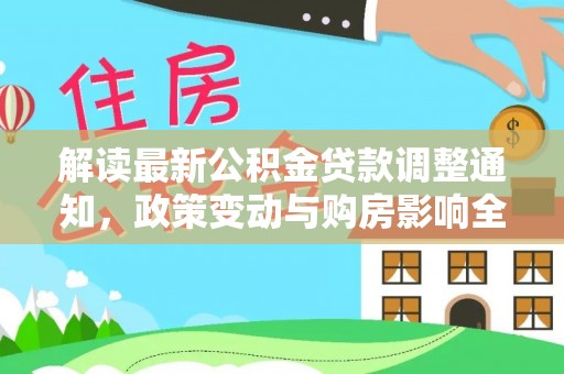盂县解读最新公积金贷款调整通知，政策变动与购房影响全解析