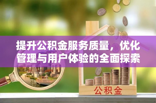 盂县提升公积金服务质量，优化管理与用户体验的全面探索