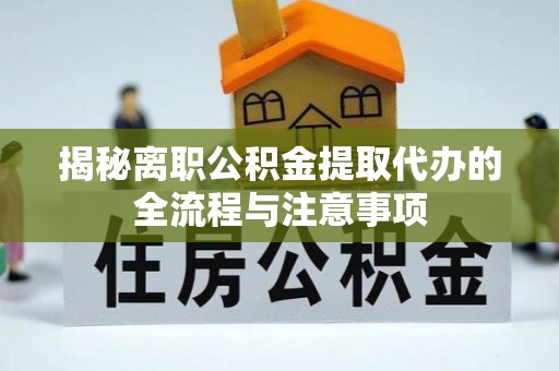 盂县揭秘离职公积金提取代办的全流程与注意事项