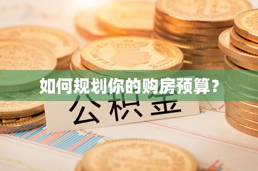 盂县如何规划你的购房预算？