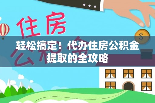 盂县轻松搞定！代办住房公积金提取的全攻略