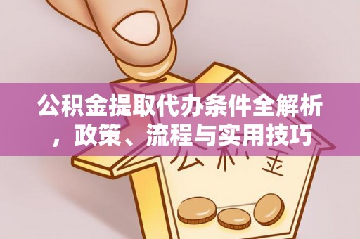 盂县公积金提取代办条件全解析，政策、流程与实用技巧