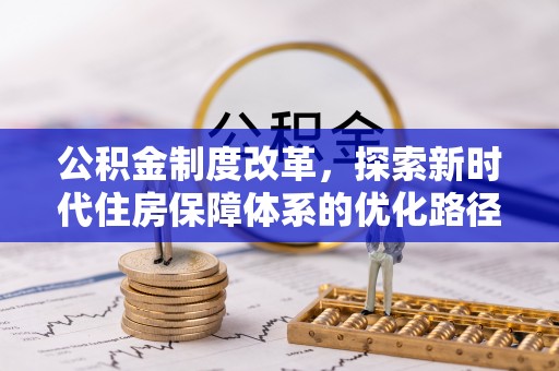 盂县公积金制度改革，探索新时代住房保障体系的优化路径