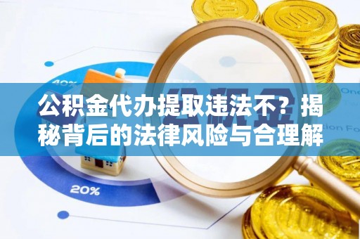 盂县公积金代办提取违法不？揭秘背后的法律风险与合理解决方案
