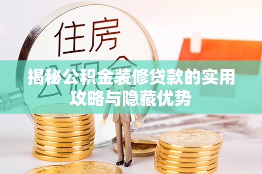 盂县揭秘公积金装修贷款的实用攻略与隐藏优势
