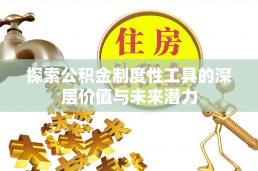 盂县探索公积金制度性工具的深层价值与未来潜力