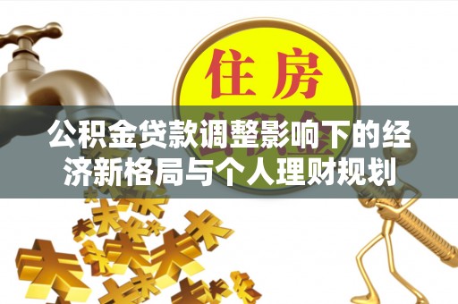 盂县公积金贷款调整影响下的经济新格局与个人理财规划