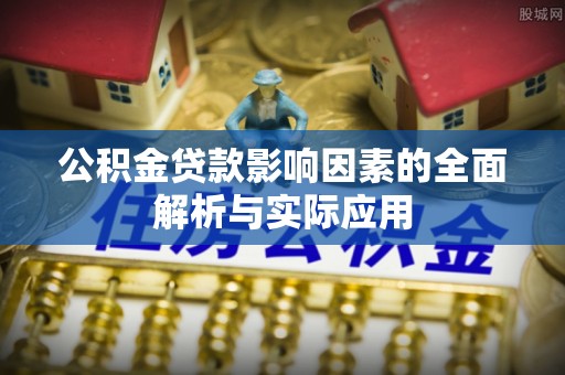 盂县公积金贷款影响因素的全面解析与实际应用