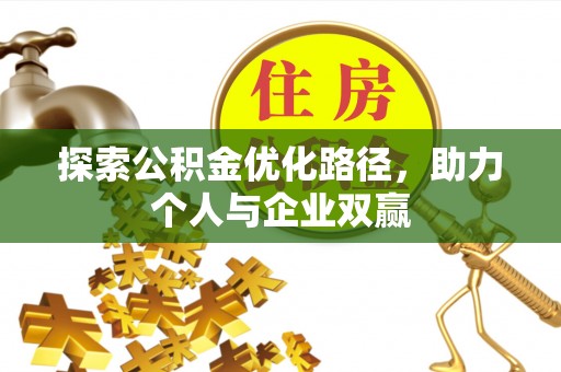 盂县探索公积金优化路径，助力个人与企业双赢