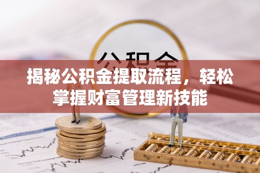 盂县揭秘公积金提取流程，轻松掌握财富管理新技能