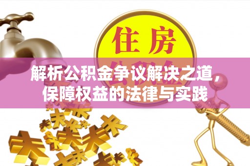 盂县解析公积金争议解决之道，保障权益的法律与实践