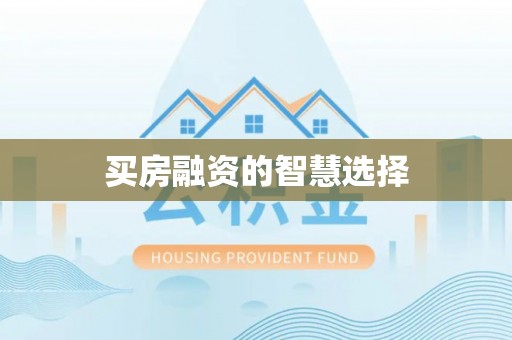 盂县买房融资的智慧选择
