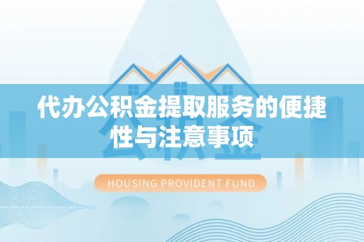 盂县代办公积金提取服务的便捷性与注意事项