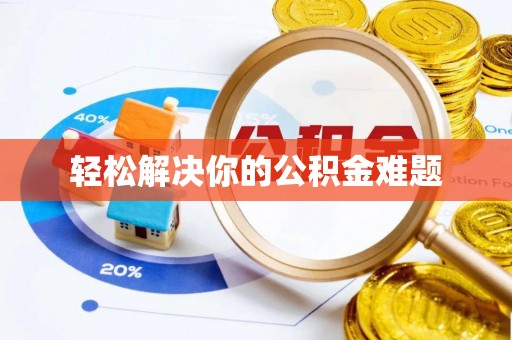 盂县轻松解决你的公积金难题