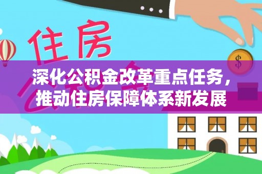 盂县深化公积金改革重点任务，推动住房保障体系新发展