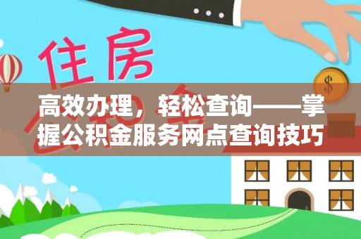 盂县高效办理，轻松查询——掌握公积金服务网点查询技巧