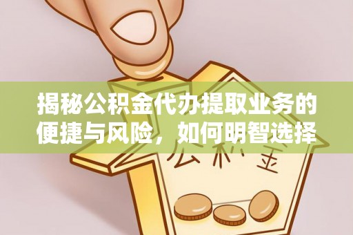盂县揭秘公积金代办提取业务的便捷与风险，如何明智选择？
