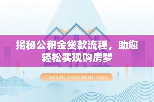 盂县揭秘公积金贷款流程，助您轻松实现购房梦