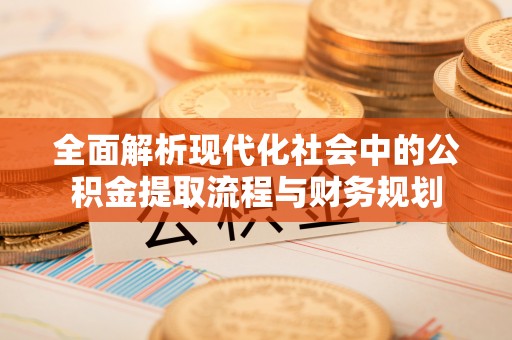 盂县全面解析现代化社会中的公积金提取流程与财务规划