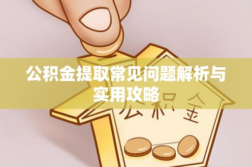 盂县公积金提取常见问题解析与实用攻略