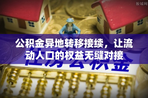 盂县公积金异地转移接续，让流动人口的权益无缝对接
