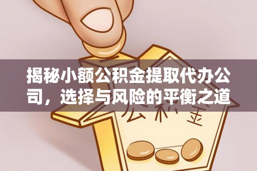 盂县揭秘小额公积金提取代办公司，选择与风险的平衡之道