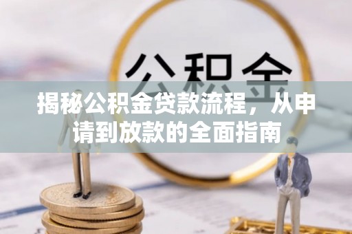 盂县揭秘公积金贷款流程，从申请到放款的全面指南