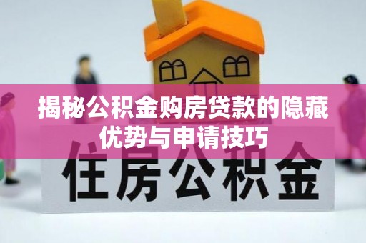 盂县揭秘公积金购房贷款的隐藏优势与申请技巧