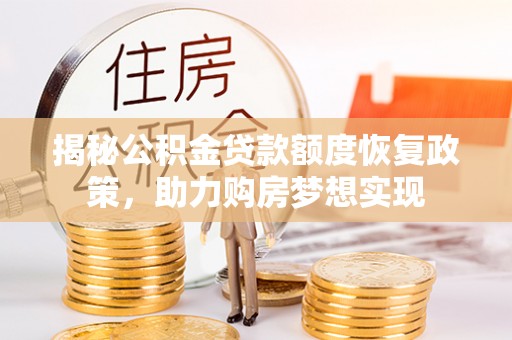 盂县揭秘公积金贷款额度恢复政策，助力购房梦想实现