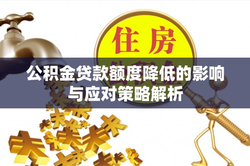 盂县公积金贷款额度降低的影响与应对策略解析
