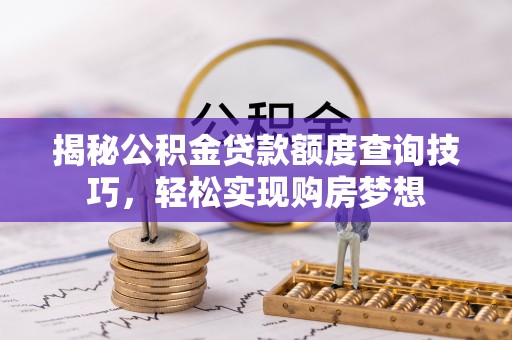 盂县揭秘公积金贷款额度查询技巧，轻松实现购房梦想