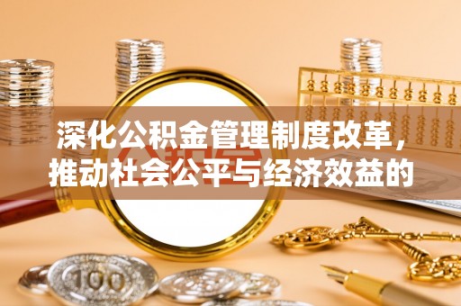 盂县深化公积金管理制度改革，推动社会公平与经济效益的双赢