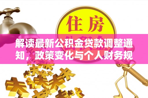 盂县解读最新公积金贷款调整通知，政策变化与个人财务规划的影响