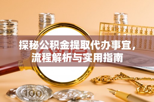 盂县探秘公积金提取代办事宜，流程解析与实用指南
