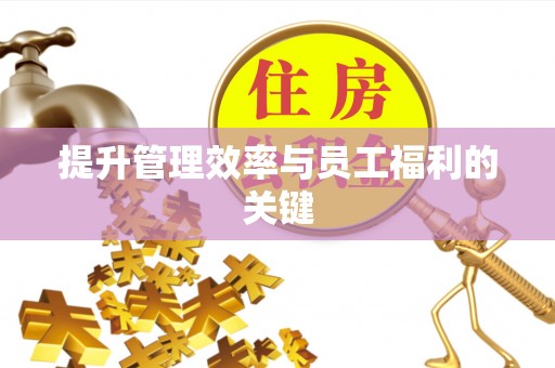 盂县提升管理效率与员工福利的关键